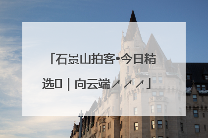 石景山拍客•今日精选⑳｜向云端↗↗↗