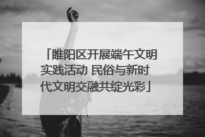 睢阳区开展端午文明实践活动 民俗与新时代文明交融共绽光彩