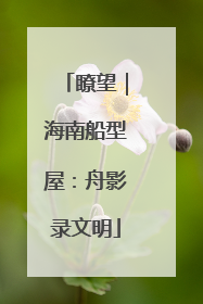 瞭望｜海南船型屋：舟影录文明