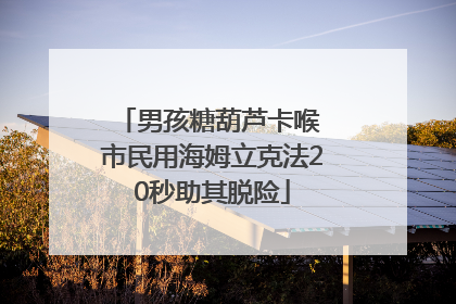 男孩糖葫芦卡喉 市民用海姆立克法20秒助其脱险
