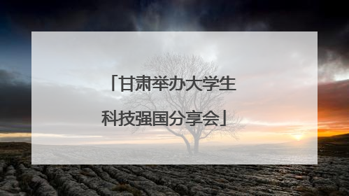 甘肃举办大学生科技强国分享会