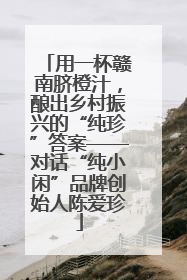 用一杯赣南脐橙汁，酿出乡村振兴的“纯珍”答案——对话“纯小闲”品牌创始人陈爱珍
