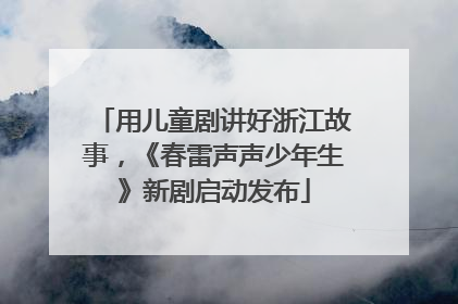 用儿童剧讲好浙江故事，《春雷声声少年生》新剧启动发布