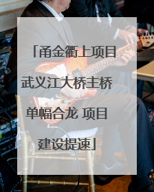 甬金衢上项目武义江大桥主桥单幅合龙 项目建设提速