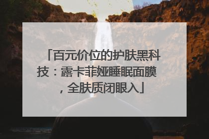 百元价位的护肤黑科技：露卡菲娅睡眠面膜，全肤质闭眼入