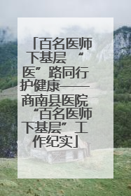 百名医师下基层 “医”路同行护健康——商南县医院“百名医师下基层”工作纪实