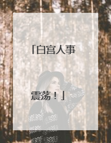 白宫人事震荡！