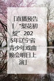 直播预告丨“梨花初绽”2025年辽宁省青少年戏曲晚会明日上演