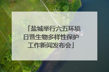 盐城举行六五环境日暨生物多样性保护工作新闻发布会