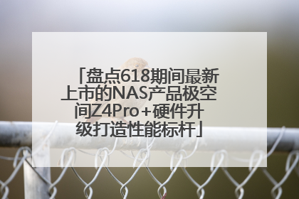 盘点618期间最新上市的NAS产品极空间Z4Pro+硬件升级打造性能标杆