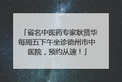 省名中医药专家耿贤华每周五下午坐诊德州市中医院，预约从速！