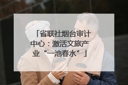 省联社烟台审计中心：激活文旅产业“一池春水”