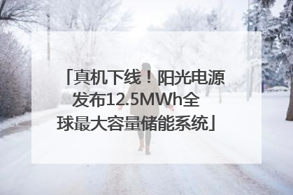 真机下线！阳光电源发布12.5MWh全球最大容量储能系统