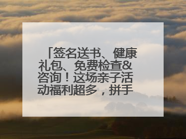 签名送书、健康礼包、免费检查&咨询！这场亲子活动福利超多，拼手速报名！