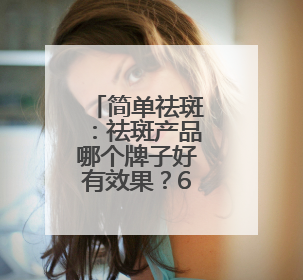 简单祛斑：祛斑产品哪个牌子好有效果？618祛斑最好的品牌