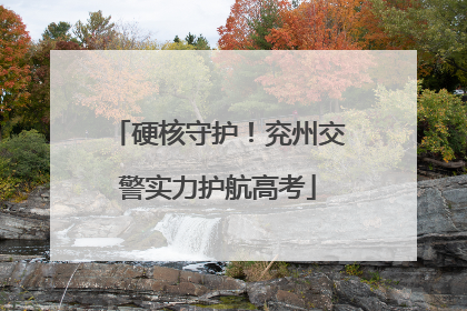 硬核守护！兖州交警实力护航高考
