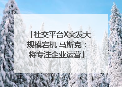 社交平台X突发大规模宕机 马斯克：将专注企业运营