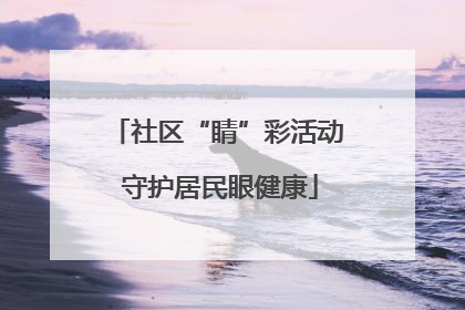 社区“睛”彩活动 守护居民眼健康