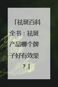 祛斑百科全书：祛斑产品哪个牌子好有效果？