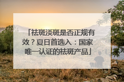 祛斑淡斑是否正规有效？夏日首选入：国家唯一认证的祛斑产品