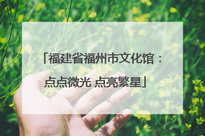 福建省福州市文化馆：点点微光 点亮繁星
