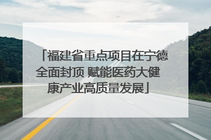 福建省重点项目在宁德全面封顶 赋能医药大健康产业高质量发展