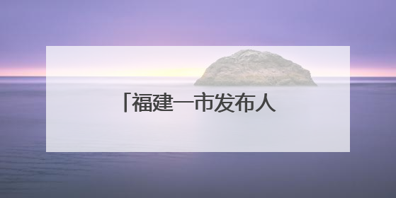 福建一市发布人事消息，涉厅级干部（附简历）
