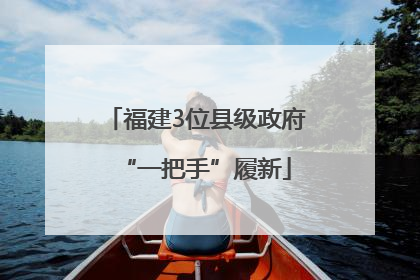 福建3位县级政府“一把手”履新