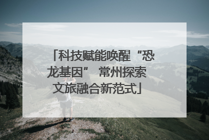 科技赋能唤醒“恐龙基因” 常州探索文旅融合新范式