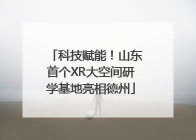科技赋能！山东首个XR大空间研学基地亮相德州