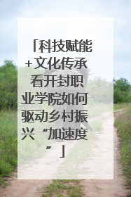科技赋能+文化传承 看开封职业学院如何驱动乡村振兴“加速度”