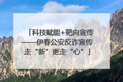科技赋能+靶向宣传——伊春公安反诈宣传走“新”更走“心”