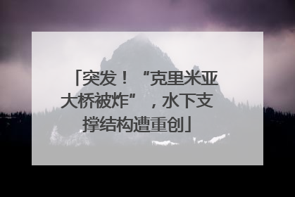 突发！“克里米亚大桥被炸”，水下支撑结构遭重创