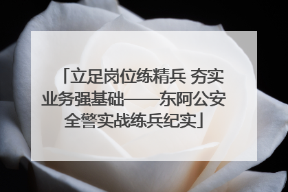 立足岗位练精兵 夯实业务强基础——东阿公安全警实战练兵纪实