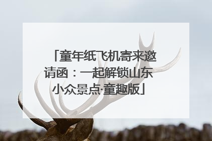 童年纸飞机寄来邀请函：一起解锁山东小众景点·童趣版
