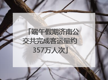 端午假期济南公交共完成客运量约357万人次