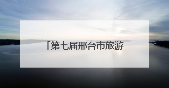第七届邢台市旅游产业发展大会开幕