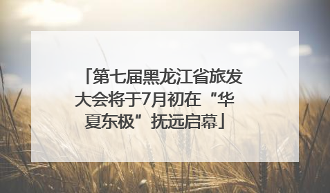 第七届黑龙江省旅发大会将于7月初在“华夏东极”抚远启幕