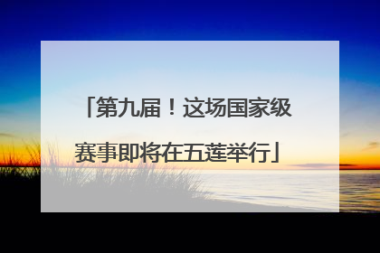 第九届！这场国家级赛事即将在五莲举行