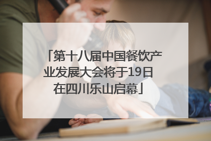 第十八届中国餐饮产业发展大会将于19日在四川乐山启幕