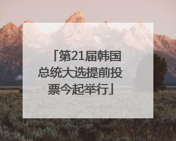 第21届韩国总统大选提前投票今起举行