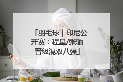 羽毛球｜印尼公开赛：程星/张驰晋级混双八强