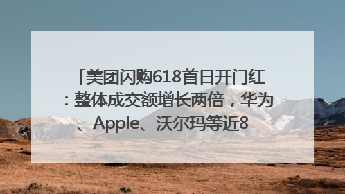 美团闪购618首日开门红：整体成交额增长两倍，华为、Apple、沃尔玛等近800个品牌翻倍增长