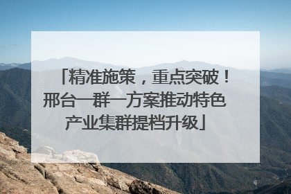 精准施策，重点突破！邢台一群一方案推动特色产业集群提档升级