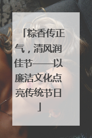 粽香传正气，清风润佳节——以廉洁文化点亮传统节日