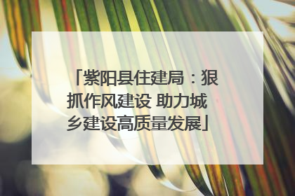 紫阳县住建局：狠抓作风建设 助力城乡建设高质量发展