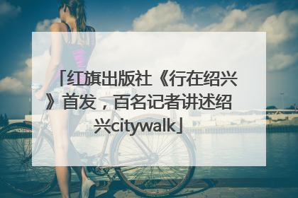 红旗出版社《行在绍兴》首发，百名记者讲述绍兴citywalk