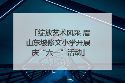 绽放艺术风采 眉山东坡修文小学开展庆“六一”活动