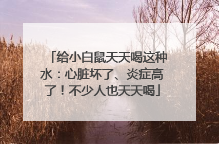 给小白鼠天天喝这种水：心脏坏了、炎症高了！不少人也天天喝
