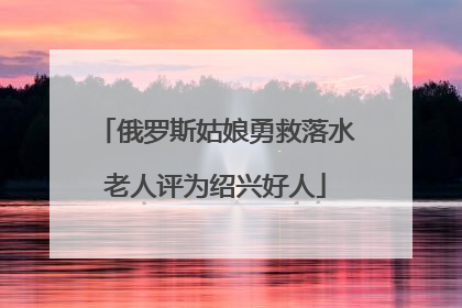 俄罗斯姑娘勇救落水老人评为绍兴好人